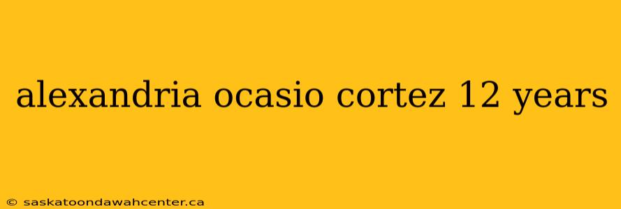 alexandria ocasio cortez 12 years