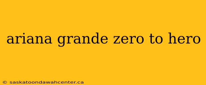 ariana grande zero to hero