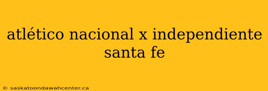 atlético nacional x independiente santa fe