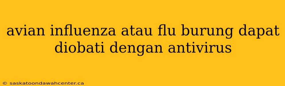 avian influenza atau flu burung dapat diobati dengan antivirus