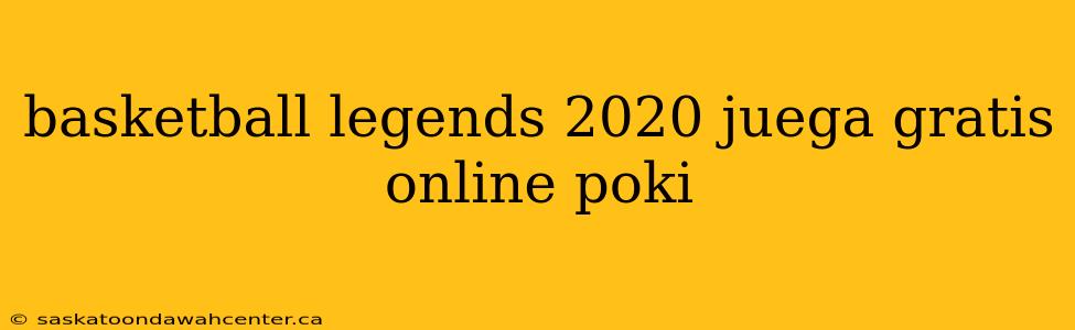 basketball legends 2020 juega gratis online poki