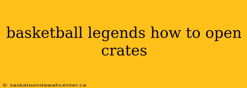 basketball legends how to open crates