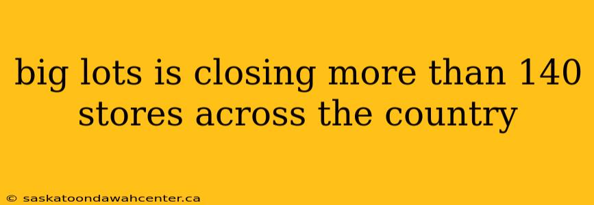 big lots is closing more than 140 stores across the country