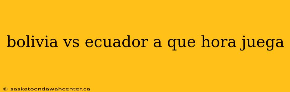 bolivia vs ecuador a que hora juega