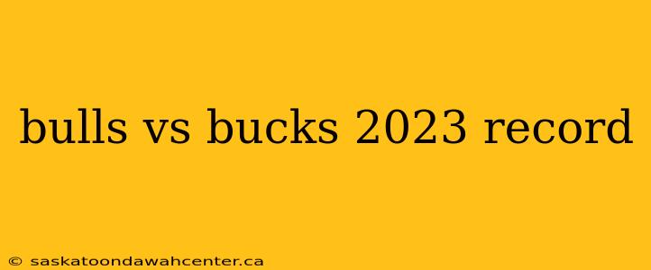 bulls vs bucks 2023 record