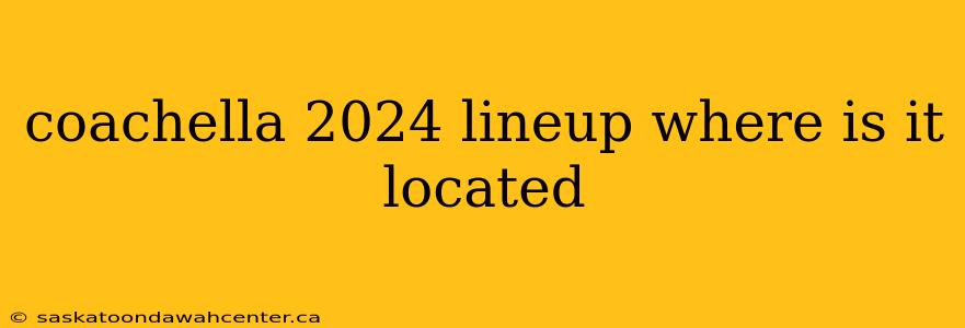 coachella 2024 lineup where is it located