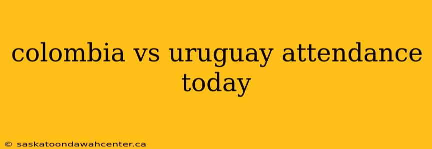 colombia vs uruguay attendance today