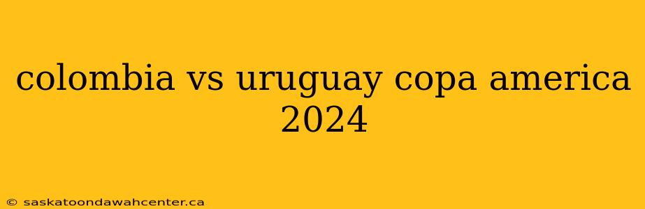 colombia vs uruguay copa america 2024