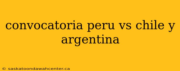 convocatoria peru vs chile y argentina