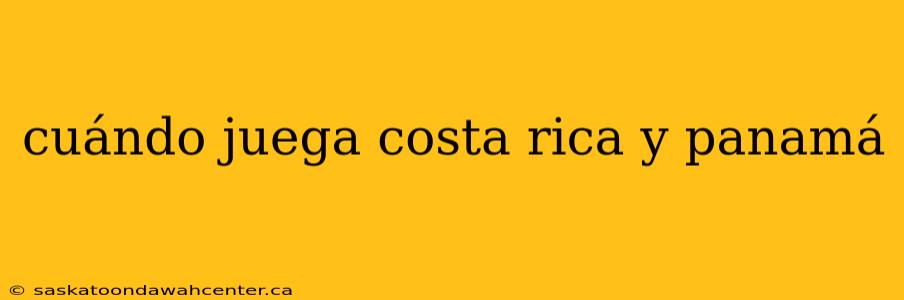 cuándo juega costa rica y panamá