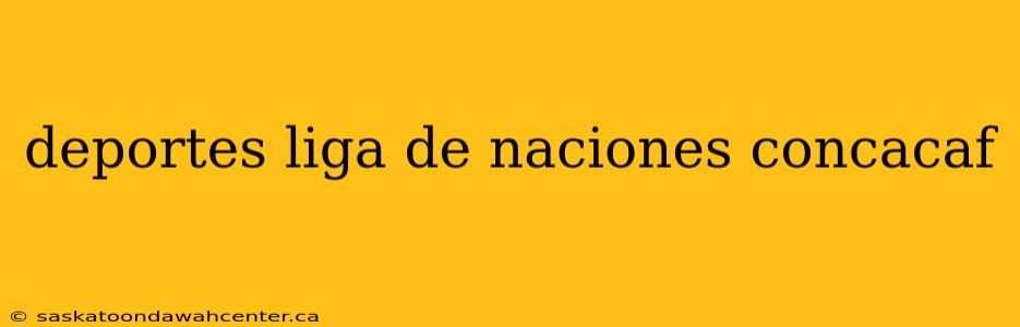 deportes liga de naciones concacaf