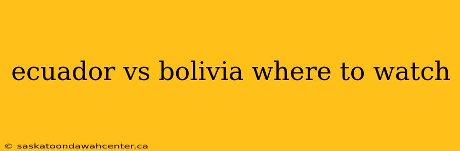 ecuador vs bolivia where to watch