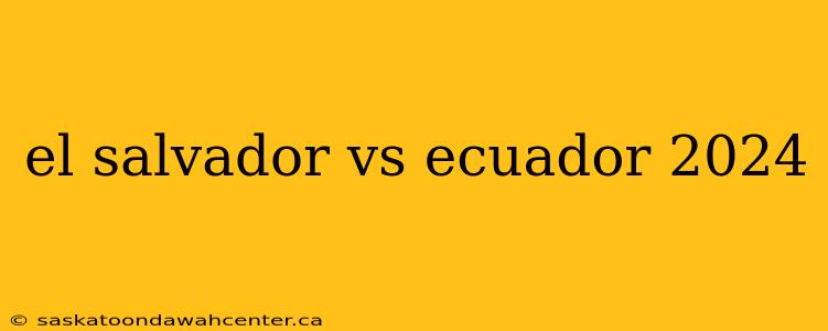 el salvador vs ecuador 2024