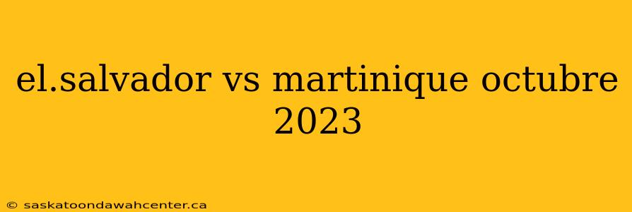 el.salvador vs martinique octubre 2023