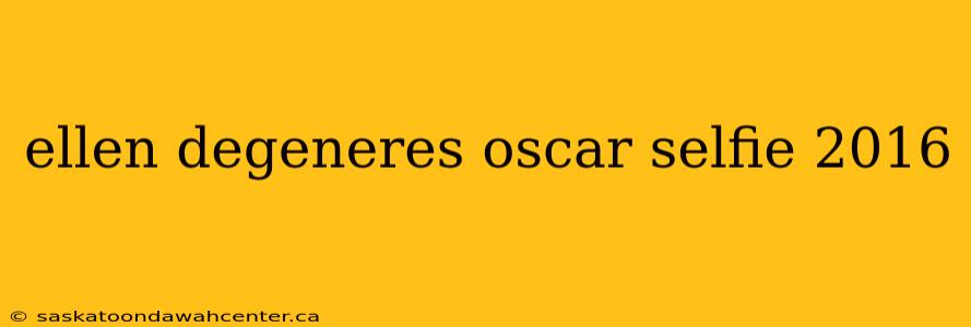 ellen degeneres oscar selfie 2016