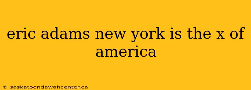 eric adams new york is the x of america