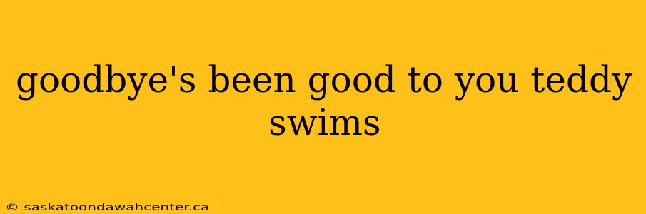 goodbye's been good to you teddy swims