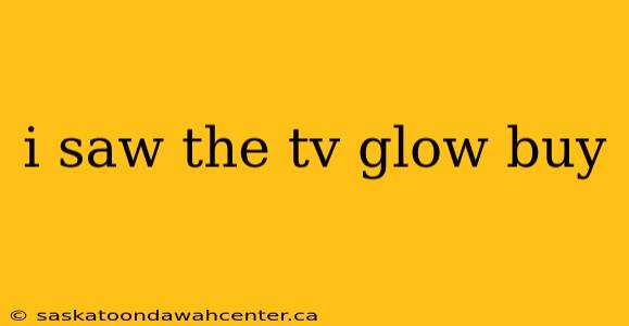 i saw the tv glow buy