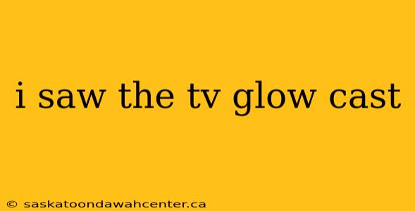 i saw the tv glow cast