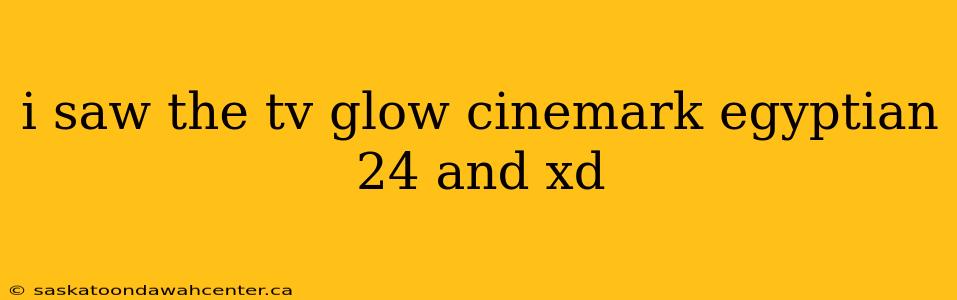 i saw the tv glow cinemark egyptian 24 and xd