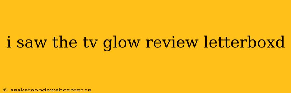 i saw the tv glow review letterboxd