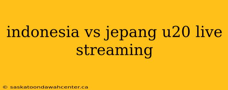 indonesia vs jepang u20 live streaming