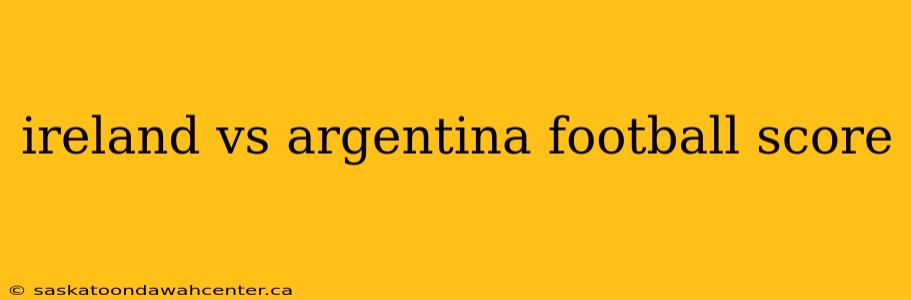 ireland vs argentina football score