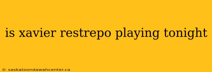 is xavier restrepo playing tonight