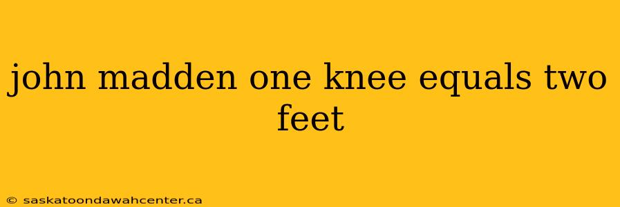 john madden one knee equals two feet