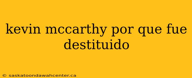 kevin mccarthy por que fue destituido