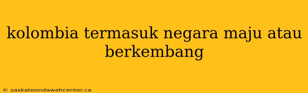 kolombia termasuk negara maju atau berkembang