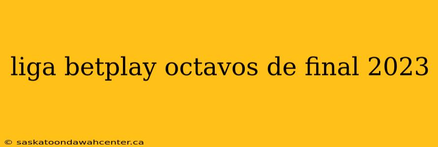 liga betplay octavos de final 2023