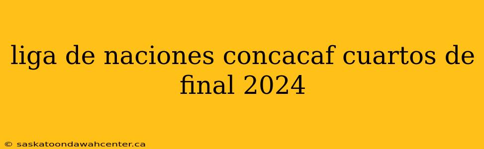 liga de naciones concacaf cuartos de final 2024