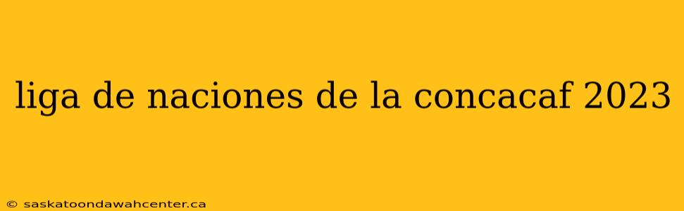 liga de naciones de la concacaf 2023