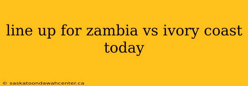 line up for zambia vs ivory coast today