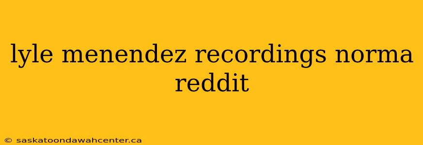 lyle menendez recordings norma reddit