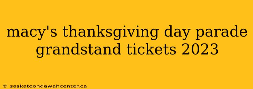 macy's thanksgiving day parade grandstand tickets 2023