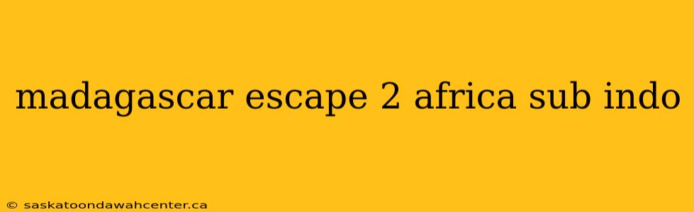 madagascar escape 2 africa sub indo