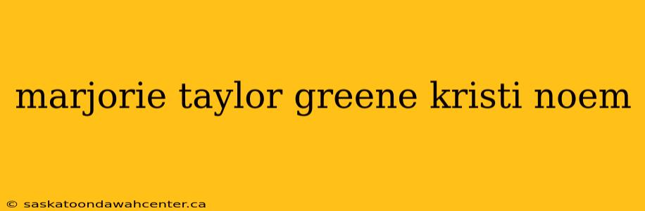 marjorie taylor greene kristi noem