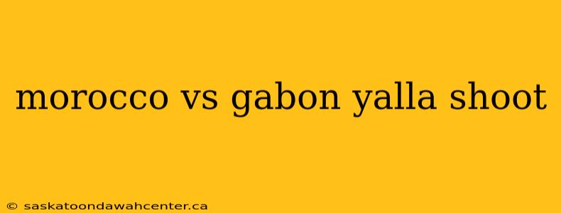 morocco vs gabon yalla shoot