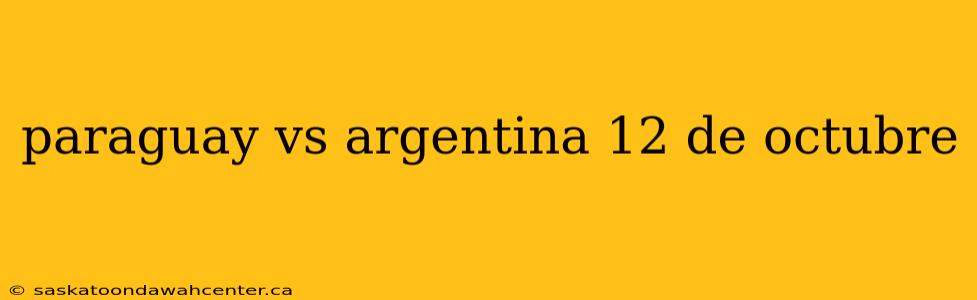 paraguay vs argentina 12 de octubre