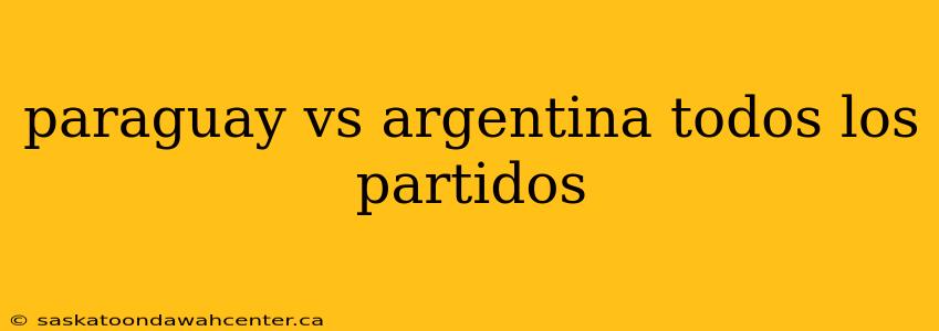 paraguay vs argentina todos los partidos