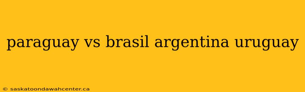 paraguay vs brasil argentina uruguay