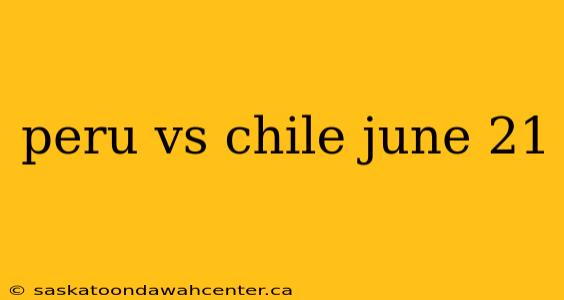 peru vs chile june 21