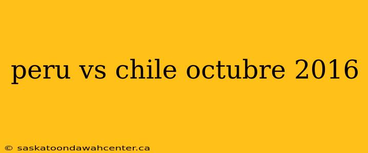 peru vs chile octubre 2016