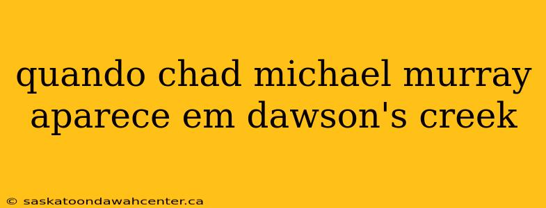 quando chad michael murray aparece em dawson's creek