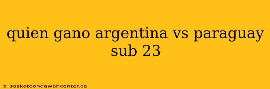 quien gano argentina vs paraguay sub 23