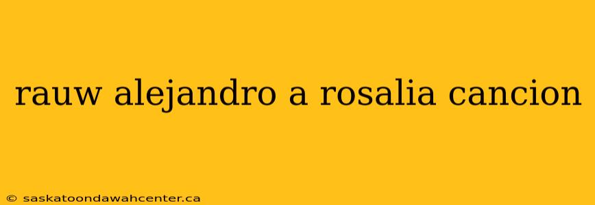 rauw alejandro a rosalia cancion