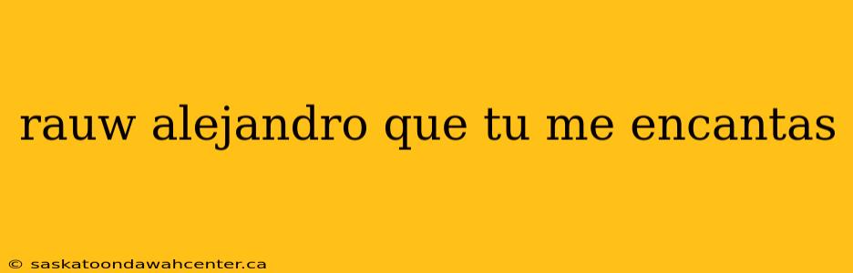 rauw alejandro que tu me encantas