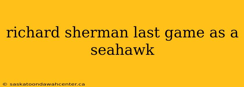 richard sherman last game as a seahawk